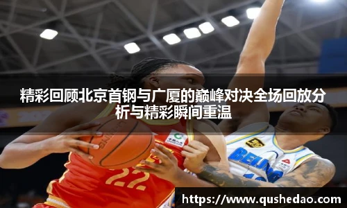 精彩回顾北京首钢与广厦的巅峰对决全场回放分析与精彩瞬间重温