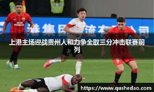 上港主场迎战贵州人和力争全取三分冲击联赛前列