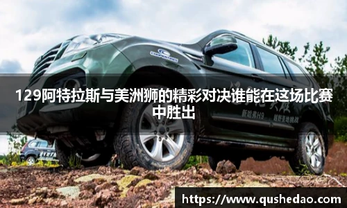129阿特拉斯与美洲狮的精彩对决谁能在这场比赛中胜出