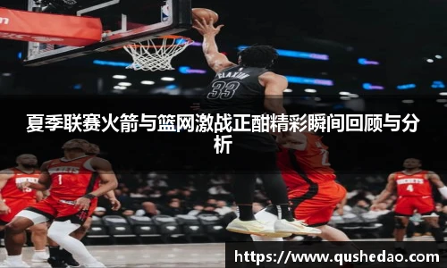 夏季联赛火箭与篮网激战正酣精彩瞬间回顾与分析