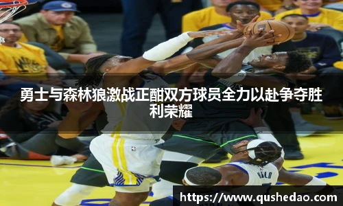 勇士与森林狼激战正酣双方球员全力以赴争夺胜利荣耀
